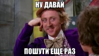 ну давай пошути еще раз