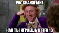 расскажи мне как ты играешь в fifa 13