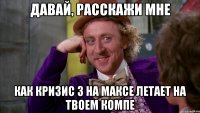 давай, расскажи мне как кризис 3 на максе летает на твоем компе