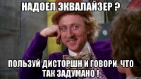 надоел эквалайзер ? пользуй дисторшн и говори, что так задумано !