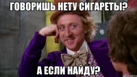 говоришь нету сигареты? а если найду?