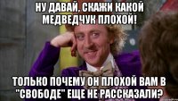 ну давай, скажи какой медведчук плохой! только почему он плохой вам в "свободе" еще не рассказали?