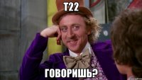 t22 говоришь?