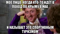 моё лицо, когда кто-то идёт в поход по крыму в мае и называет это спортивным туризмом