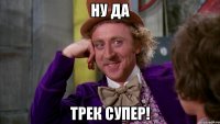 ну да трек супер!