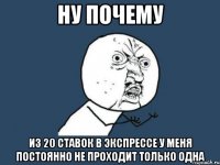 ну почему из 20 ставок в экспрессе у меня постоянно не проходит только одна