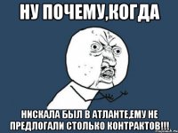 ну почему,когда нискала был в атланте,ему не предлогали столько контрактов!!!