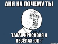 аня ну почему ты такая красивая и весёлая :dd :*