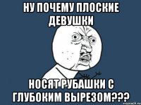 ну почему плоские девушки носят рубашки с глубоким вырезом???