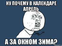 ну почему в календаре апрель а за окном зима?