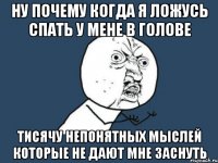 ну почему когда я ложусь спать у мене в голове тисячу непонятных мыслей которые не дают мне заснуть