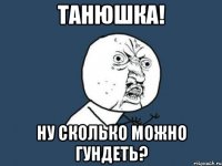 танюшка! ну сколько можно гундеть?