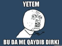 yetem bu da me qaydib dirki