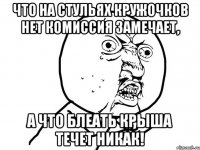 что на стульях кружочков нет комиссия замечает, а что блеать крыша течет никак!