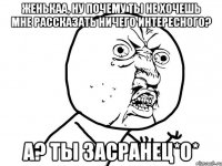 женькаа, ну почему ты не хочешь мне рассказать ничего интересного? а? ты засранец*о*