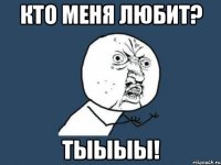 кто меня любит? тыыыы!