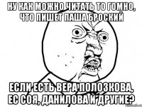 ну как можно читать то гомно, что пишет паша броский если есть вера полозкова, ес соя, данилова и другие?