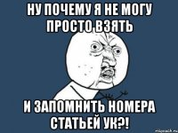 ну почему я не могу просто взять и запомнить номера статьей ук?!