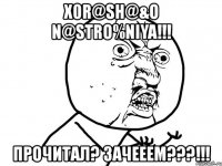 x0r@sh@&o n@stro%niya!!! прочитал? зачееем???!!!