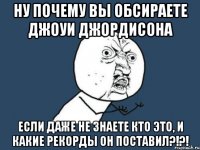 ну почему вы обсираете джоуи джордисона если даже не знаете кто это, и какие рекорды он поставил?!?!