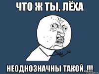 что ж ты, лёха неоднозначны такой..!!!