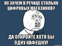 ну зачем в речице столько цифровых магазинов? да откройте хотя бы одну кафешку!