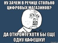 ну зачем в речице столько цифровых магазинов? да откройте хотя бы еще одну кафешку!