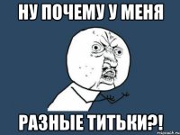 ну почему у меня разные титьки?!