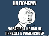 ну почему чобан все не как не приедет в раменское?