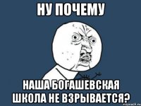 ну почему наша богашевская школа не взрывается?