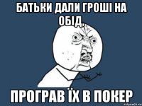 батьки дали гроші на обід, програв їх в покер