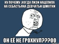 ну почему ,когда лизи нацепила на себастьяна девчатьи шмотки он её не грохнул???00