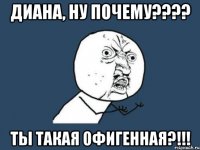 диана, ну почему??? ты такая офигенная?!!!