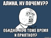 алина, ну почему?? обидно, но в тоже время и приятно!!?