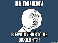 ну почему в группу никто не заходит?!