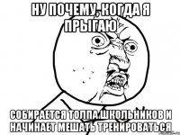 ну почему, когда я прыгаю собирается толпа школьников и начинает мешать тренироваться