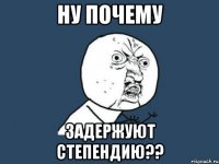 ну почему задержуют степендию??