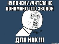 ну почему учителя не понимают что звонок для них !!!