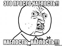 это просто наглость!! наглость_наглость!!!