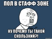 пол в стафф зоне ну почему ты такой скользкий?!