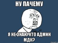 ну пачему я не знаю кто админ мдк?