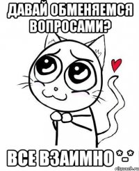 давай обменяемся вопросами? все взаимно *-*