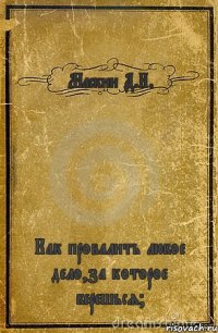 Маскин Д.И. Как провалить любое дело,за которое берешься?