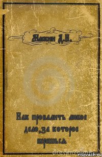 Маскин Д.И. Как провалить любое дело,за которое берешься