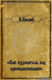 К.Павлий «Как издеваться над одноклассниками»