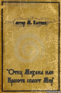 автор: М. Вяткин "Отец Михаил или Красота спасет Мир"