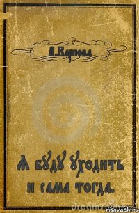 А.Карпова Я буду уходить и сама тогда.