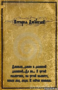 История Джунглей Давным-давно в далёкой далёкой...Да не... В этой галактике, на этой планете, жили мы, люди. И сейчас живём.