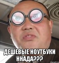  дешевые ноутбуки ннада???