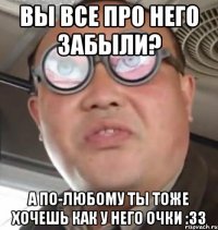 вы все про него забыли? а по-любому ты тоже хочешь как у него очки :33